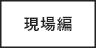 現場編